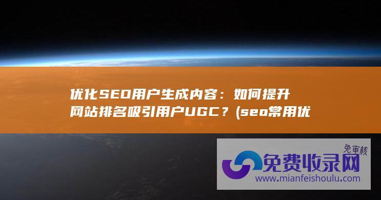 优化SEO用户生成内容：如何提升网站排名吸引用户UGC？ (seo常用优化技巧)