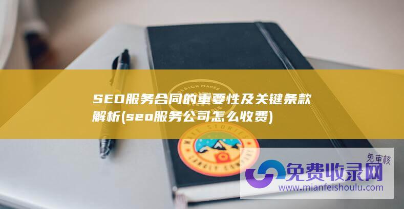 SEO服务合同的重要性及关键条款解析 (seo服务公司怎么收费)