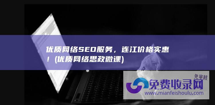 优质网络SEO服务，连江价格实惠！ (优质网络思政微课)