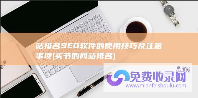 站排名SEO软件的使用技巧及注意事项 (买书的网站排名)