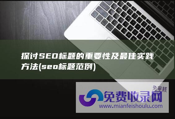 探讨SEO标题的重要性及最佳实践方法