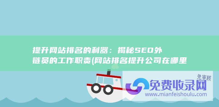 提升网站排名的利器：揭秘SEO外链员的工作职责 (网站排名提升公司在哪里)