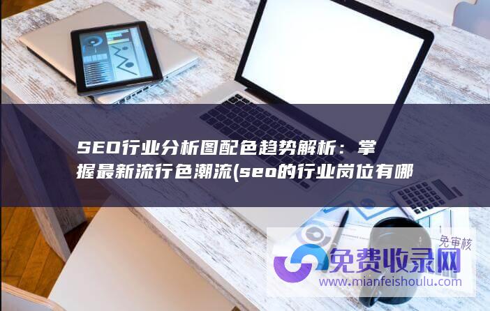 SEO行业分析图配色趋势解析：掌握最新流行色潮流 (seo的行业岗位有哪些)