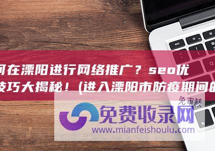 如何在溧阳进行网络推广？seo优化技巧大揭秘！ (进入溧阳市防疫期间的条件)