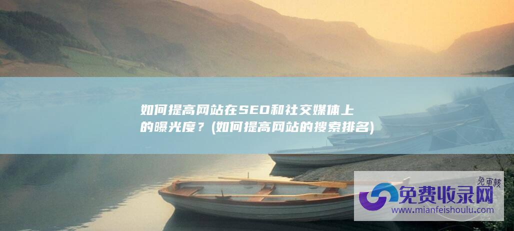 如何提高网站在SEO和社交媒体上的曝光度