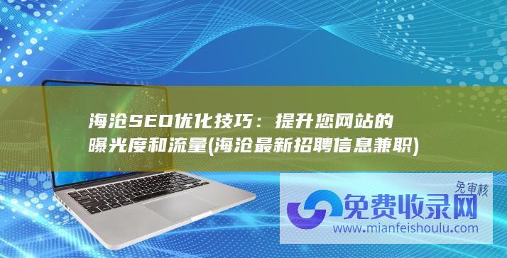 海沧SEO优化技巧：提升您网站的曝光度和流量 (海沧最新招聘信息兼职)