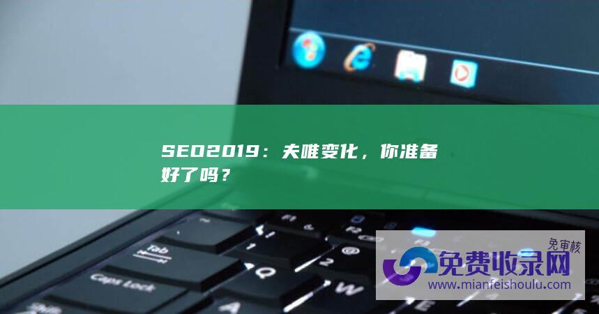 SEO 2019：夫唯变化，你准备好了吗？