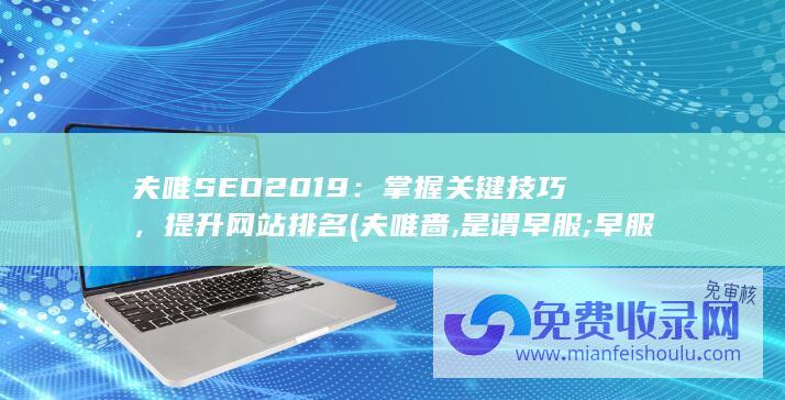 夫唯SEO 2019：掌握关键技巧，提升网站排名 (夫唯啬,是谓早服;早服谓之重积德轻松读懂道德经)