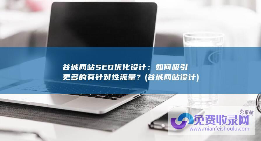 谷城网站SEO优化设计：如何吸引更多的有针对性流量？ (谷城网站设计)