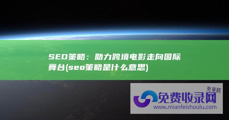 SEO策略：助力跨境电影走向国际舞台 (seo策略是什么意思)