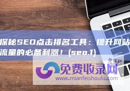 探秘SEO点击排名工具：提升网站流量的必备利器！ (seo.1)