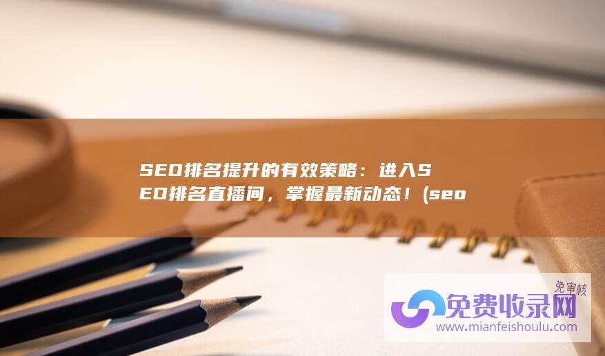 SEO排名提升的有效策略：进入SEO排名直播间，掌握最新动态！ (seo怎么提升排名)