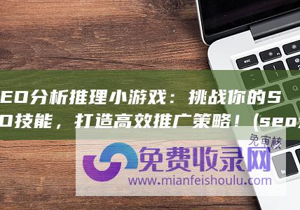 SEO分析推理小游戏：挑战你的SEO技能，打造高效推广策略！ (seo分析是什么意思)