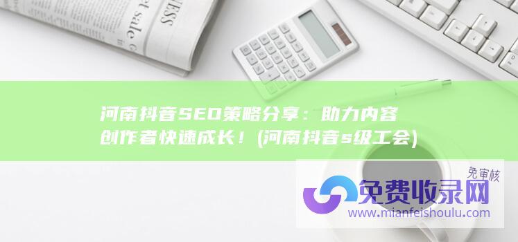 河南抖音SEO策略分享：助力内容创作者快速成长！ (河南抖音s级工会)