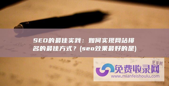 SEO的最佳实践：如何实现网站排名的最佳方式？ (seo效果最好的是)