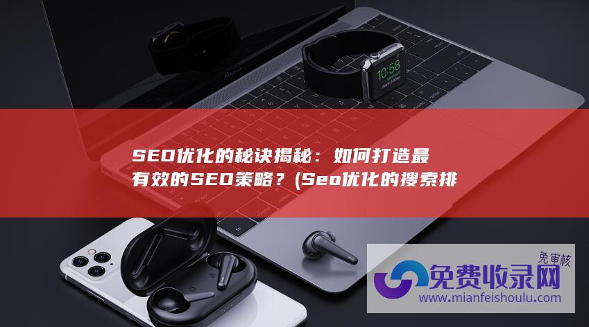 SEO优化的秘诀揭秘：如何打造最有效的SEO策略？ (Seo优化的搜索排名影响因素主要有)