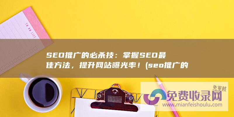 SEO推广的必杀技：掌握SEO最佳方法，提升网站曝光率！ (seo推广的全称是)