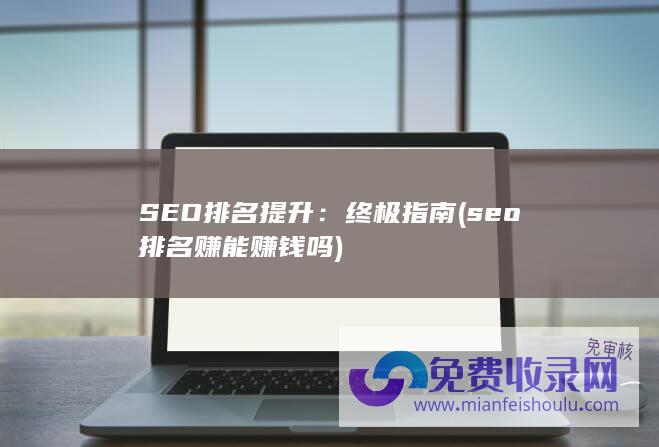 SEO排名提升：终极指南 (seo排名赚能赚钱吗)