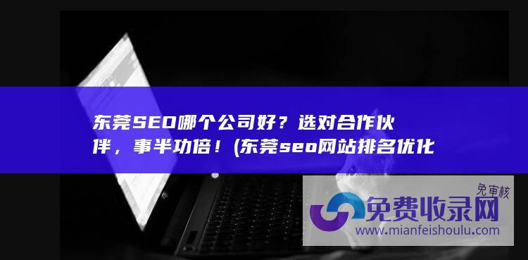 东莞SEO哪个公司好？选对合作伙伴，事半功倍！ (东莞seo网站排名优化公司)