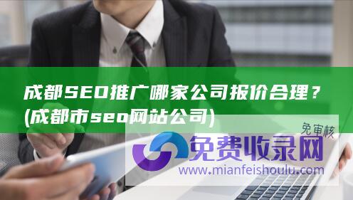 成都SEO推广哪家公司报价合理？ (成都市seo网站公司)