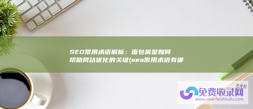 SEO常用术语解析：面包屑是如何帮助网站优化的关键 (seo常用术语有哪些,请列举几个你熟悉的)