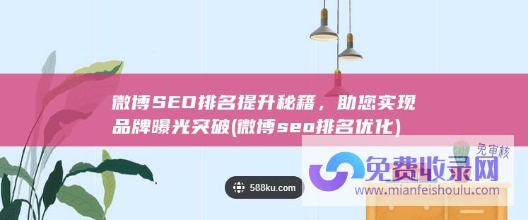 微博SEO排名提升秘籍，助您实现品牌曝光突破 (微博seo排名优化)