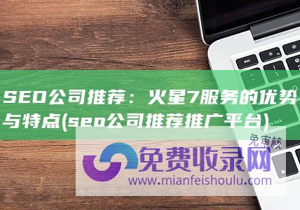 火星7服务的优势与特点