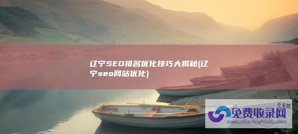 辽宁SEO排名优化技巧大揭秘 (辽宁seo网站优化)