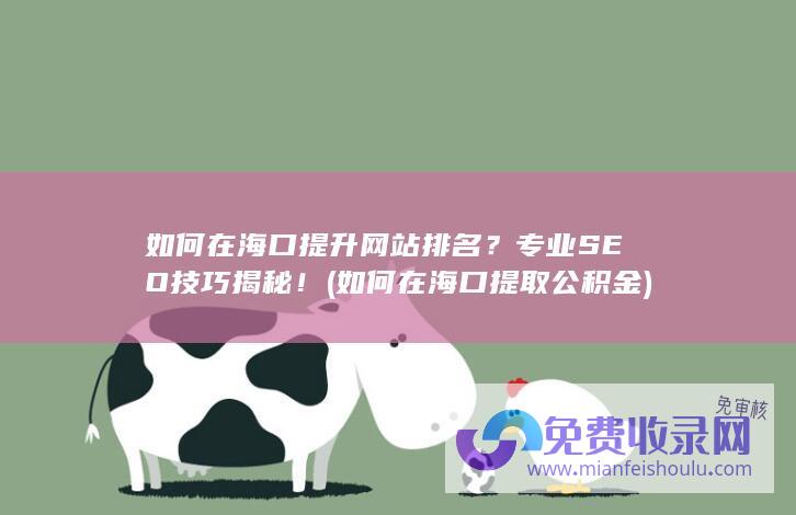 如何在海口提升网站排名？专业SEO技巧揭秘！ (如何在海口提取公积金)