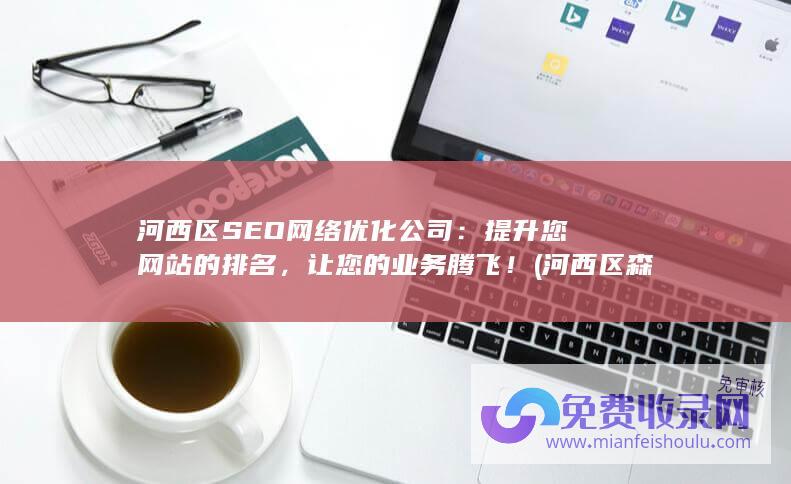 河西区SEO网络优化公司：提升您网站的排名，让您的业务腾飞！ (河西区森淼公寓二手房)