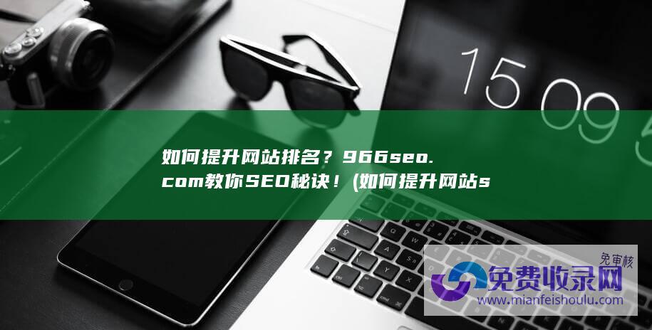 如何提升网站排名？966seo.com教你SEO秘诀！ (如何提升网站seo排名)