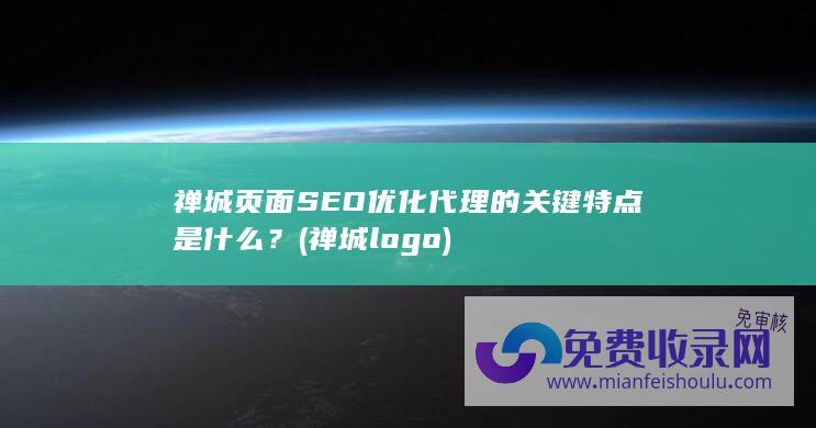 禅城页面SEO优化代理的关键特点是什么？ (禅城logo)