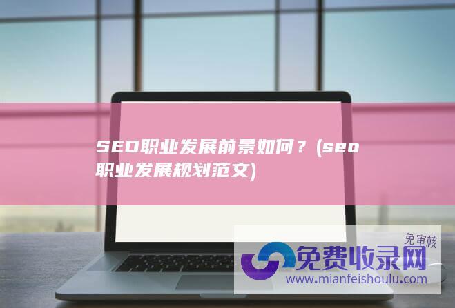 SEO职业发展前景如何？ (seo职业发展规划范文)