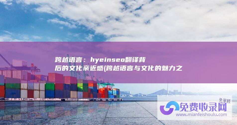 跨越语言：hyeinseo翻译背后的文化亲近感 (跨越语言与文化的魅力之旅)