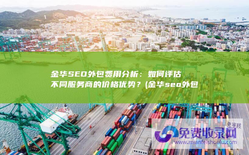 金华SEO外包费用分析：如何评估不同服务商的价格优势？ (金华seo外包平台)