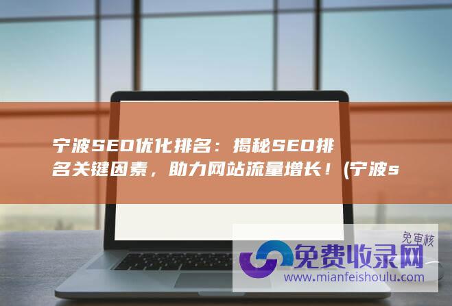 宁波SEO优化排名：揭秘SEO排名关键因素，助力网站流量增长！ (宁波seo搜索排名优化)