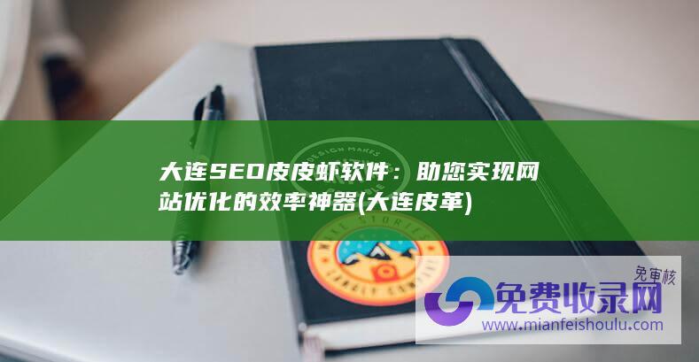 大连SEO皮皮虾软件：助您实现网站优化的效率神器 (大连皮革)