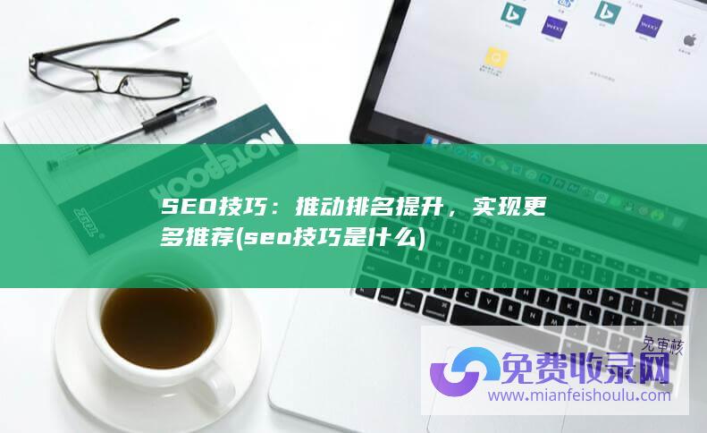 SEO技巧：推动排名提升，实现更多推荐 (seo技巧是什么)