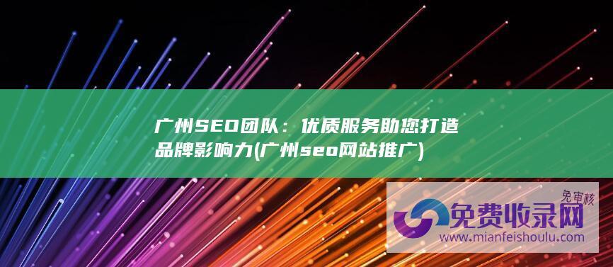 广州SEO团队：优质服务助您打造品牌影响力 (广州seo网站推广)