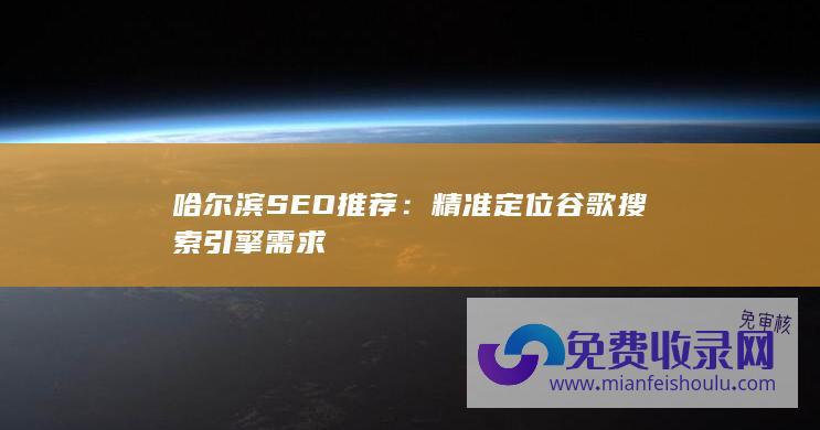 哈尔滨SEO推荐：精准定位谷歌搜索引擎需求