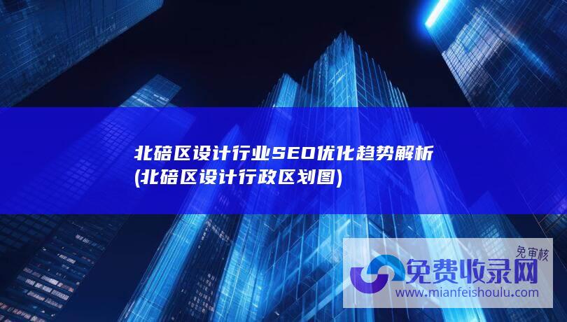 北碚区设计行业SEO优化趋势解析 (北碚区设计行政区划图)