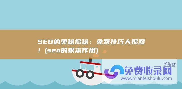 SEO的奥秘揭秘：免费技巧大揭露！ (seo的根本作用)