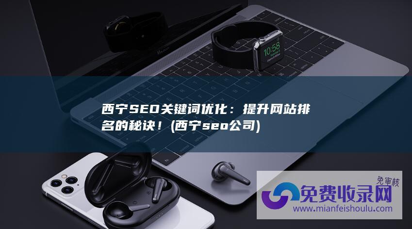 西宁SEO关键词优化：提升网站排名的秘诀！ (西宁seo公司)