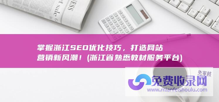 掌握浙江SEO优化技巧，打造网站营销新风潮！ (浙江省熟悉教材服务平台)