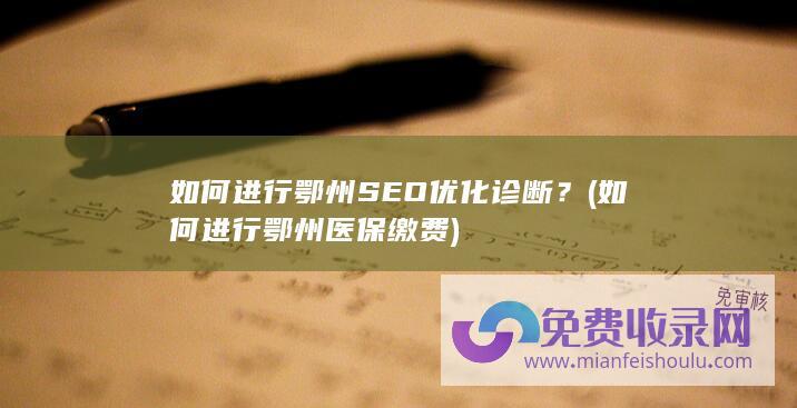 如何进行鄂州SEO优化诊断？ (如何进行鄂州医保缴费)