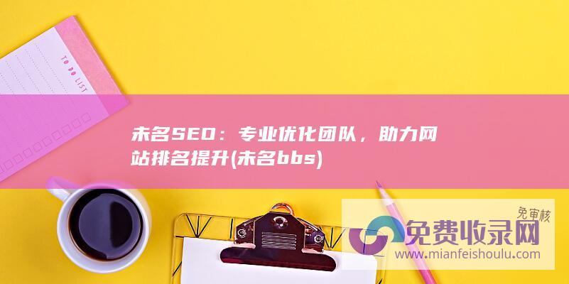 未名SEO：专业优化团队，助力网站排名提升 (未名bbs)