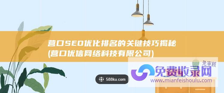 营口SEO优化排名的关键技巧揭秘 (营口优信网络科技有限公司)