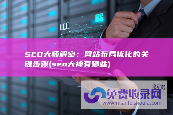 SEO大师解密：网站布局优化的关键步骤 (seo大神有哪些)