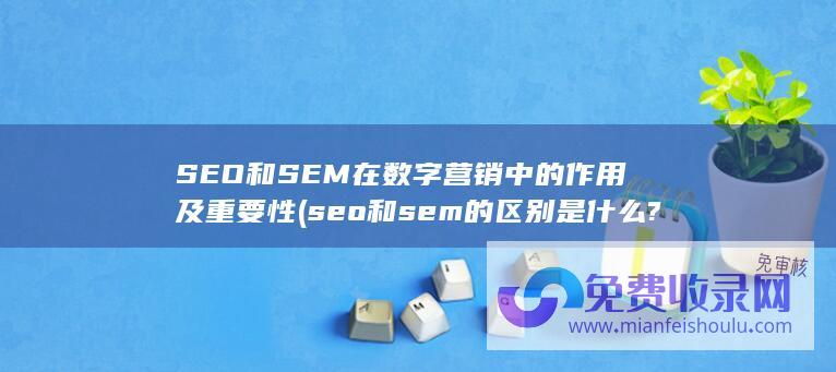 SEO和SEM在数字营销中的作用及重要性 (seo和sem的区别是什么?)