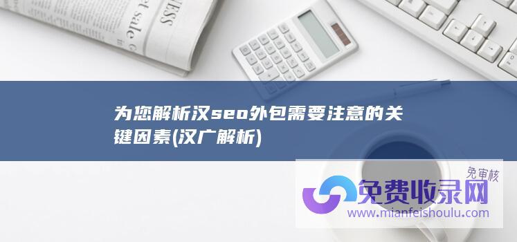 为您解析汉seo外包需要注意的关键因素